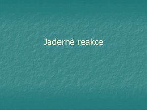 Jadern reakce Jadern reakce n n jadern pemna