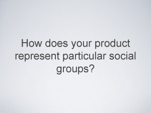 How does your product represent particular social groups