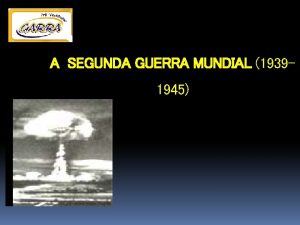 A SEGUNDA GUERRA MUNDIAL 19391945 2 GUERRA MUNDIAL