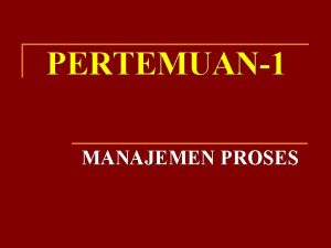 PERTEMUAN1 MANAJEMEN PROSES DESKRIPSI PROSES n Definisi q