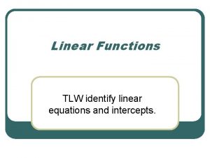 Linear Functions TLW identify linear equations and intercepts