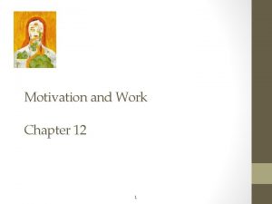 Motivation and Work Chapter 12 1 Motivation and