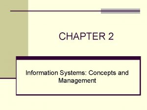 CHAPTER 2 Information Systems Concepts and Management CHAPTER