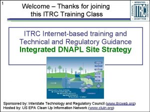 1 Welcome Thanks for joining this ITRC Training