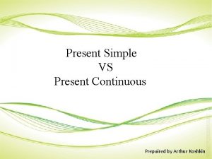Present Simple VS Present Continuous Prepaired by Arthur