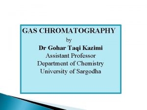 GAS CHROMATOGRAPHY by Dr Gohar Taqi Kazimi Assistant