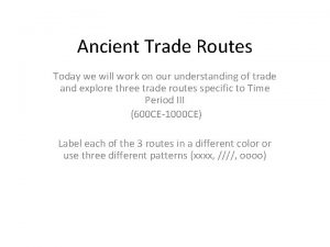 Ancient Trade Routes Today we will work on