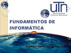 FUNDAMENTOS DE INFORMTICA Profesor Danilo Vargas Valenciano Video