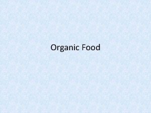 Organic Food Organic Food Organic foods are grown