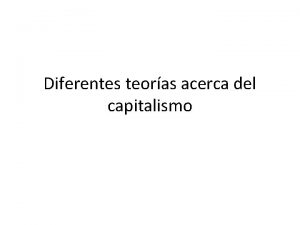 Diferentes teoras acerca del capitalismo Tres principales Teora