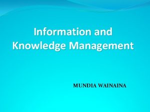 Information and Knowledge Management MUNDIA WAINAINA Knowledge Knowledge