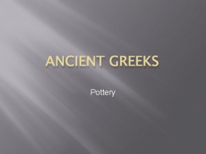 ANCIENT GREEKS Pottery Ancient Greek Pottery The vases