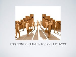 LOS COMPORTAMIENTOS COLECTIVOS COMPORTAMIENTOS COLECTIVOS Capitalismo Desigualdad Dominacin