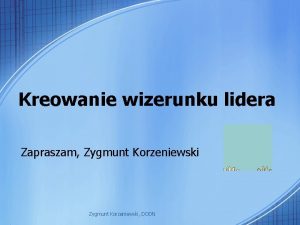 Kreowanie wizerunku lidera Zapraszam Zygmunt Korzeniewski DODN Krok