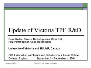 Update of Victoria TPC RD Dean Karlen Thanos