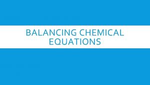 BALANCING CHEMICAL EQUATIONS CHEMICAL EQUATIONS A way to