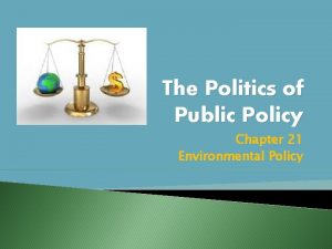 The Politics of Public Policy Chapter 21 Environmental