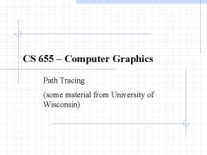 CS 655 Computer Graphics Path Tracing some material