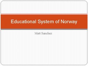 Educational System of Norway Matt Sanchez Norway General