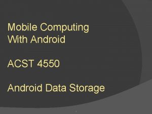 Mobile Computing With Android ACST 4550 Android Data