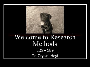 Welcome to Research Methods LDSP 389 Dr Crystal