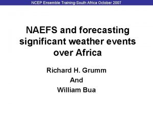 NCEP Ensemble TrainingSouth Africa October 2007 NAEFS and