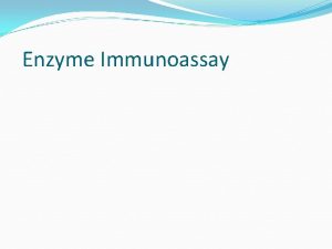 Enzyme Immunoassay Enzyme Immunoassay The EIA is a