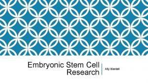 Embryonic Stem Cell Research Ally Wardell Reason for