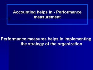 Accounting helps in Performance measurement Performance measures helps