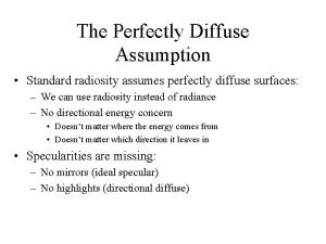 The Perfectly Diffuse Assumption Standard radiosity assumes perfectly