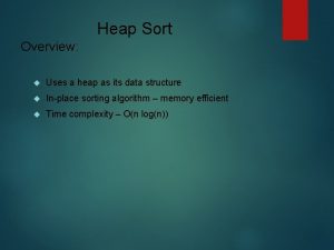 Heap Sort Overview Uses a heap as its