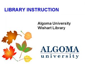 LIBRARY INSTRUCTION Algoma University Wishart Library What is