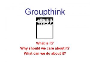 Groupthink What is it Why should we care