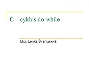 C cyklus dowhile Mgr Lenka vancarov dowhile vvojov
