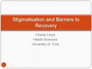 Stigmatisation and Barriers to Recovery Charlie Lloyd Health