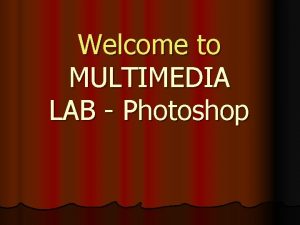 Welcome to MULTIMEDIA LAB Photoshop What is PHOTOSHOP