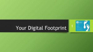 Your Digital Footprint 1 What is your Digital