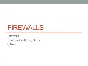 FIREWALLS Firewalls Routers Switches Hubs VPNs Firewalls Implemented