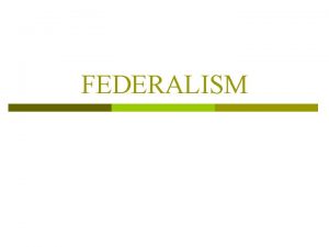 FEDERALISM TYPES OF GOVERNMENT p Unitary n All
