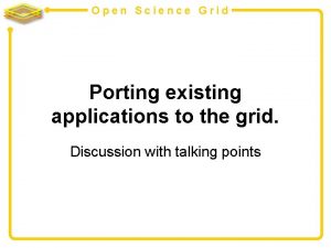 Open Science Grid Porting existing applications to the