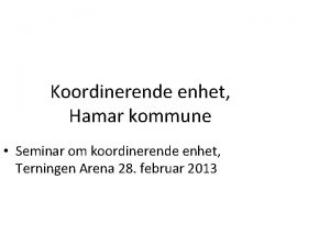 Koordinerende enhet Hamar kommune Seminar om koordinerende enhet