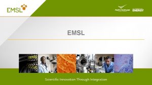 EMSL EMSL at a glance Large multidisciplinary facility