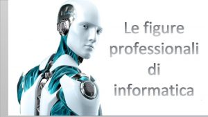 Le figure professionali di informatica Le figure professionali