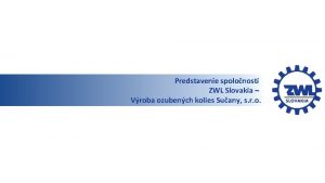 Predstavenie spolonosti ZWL Slovakia Vroba ozubench kolies Suany