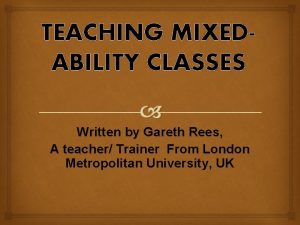TEACHING MIXEDABILITY CLASSES Written by Gareth Rees A