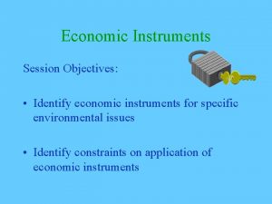 Economic Instruments Session Objectives Identify economic instruments for