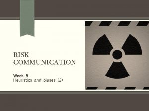 RISK COMMUNICATION Week 5 Heuristics and biases 2