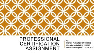 PROFESSIONAL CERTIFICATION ASSIGNMENT By Hisham Alabdullatif 201600532 Ahmad