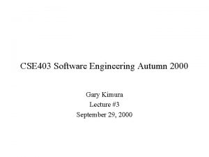 CSE 403 Software Engineering Autumn 2000 Gary Kimura