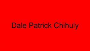 Dale Patrick Chihuly Dates of Life Dale Patrick
